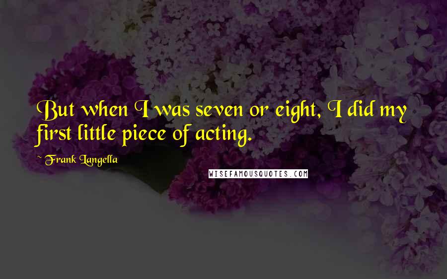 Frank Langella Quotes: But when I was seven or eight, I did my first little piece of acting.