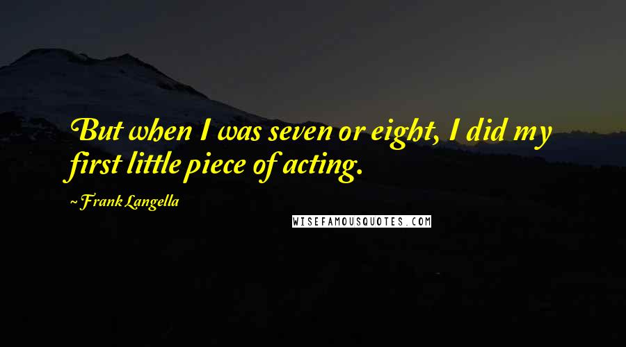 Frank Langella Quotes: But when I was seven or eight, I did my first little piece of acting.