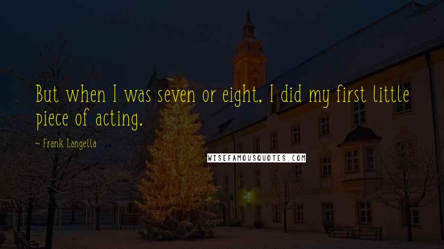 Frank Langella Quotes: But when I was seven or eight, I did my first little piece of acting.