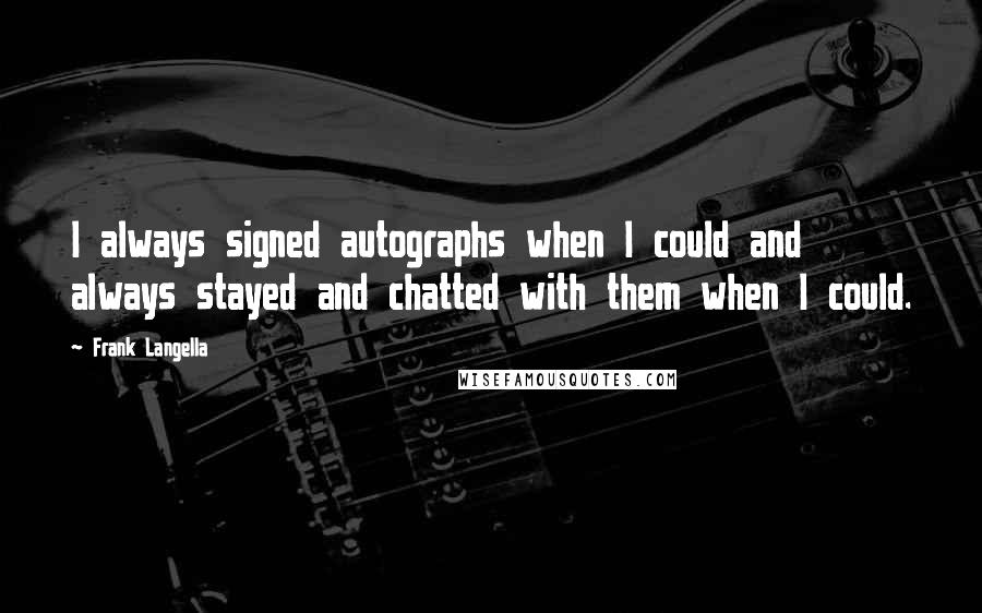 Frank Langella Quotes: I always signed autographs when I could and always stayed and chatted with them when I could.