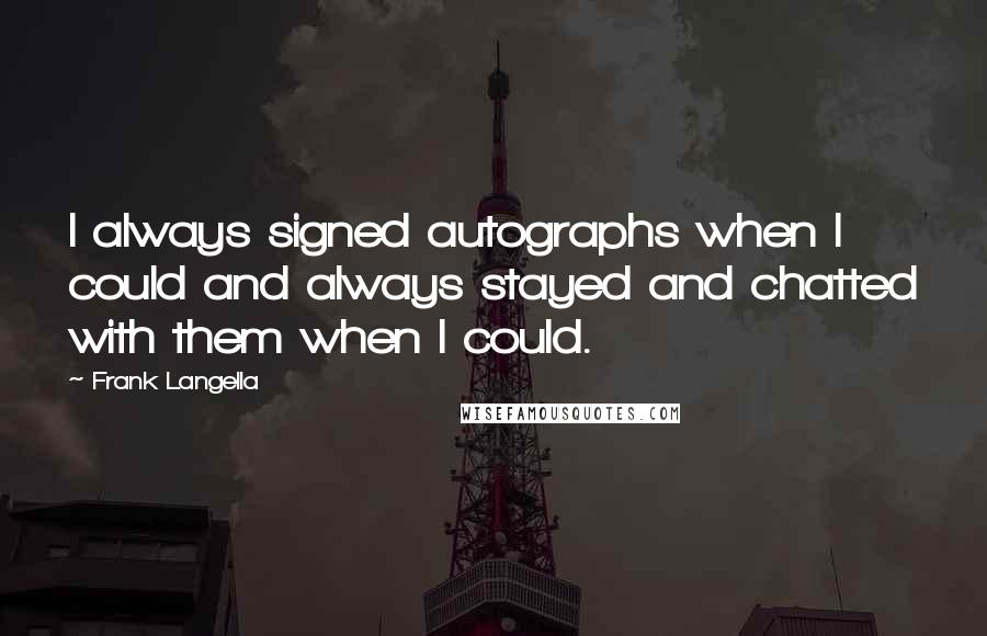 Frank Langella Quotes: I always signed autographs when I could and always stayed and chatted with them when I could.