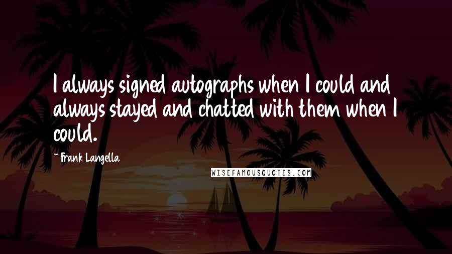 Frank Langella Quotes: I always signed autographs when I could and always stayed and chatted with them when I could.