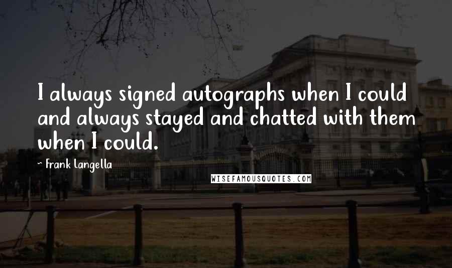 Frank Langella Quotes: I always signed autographs when I could and always stayed and chatted with them when I could.