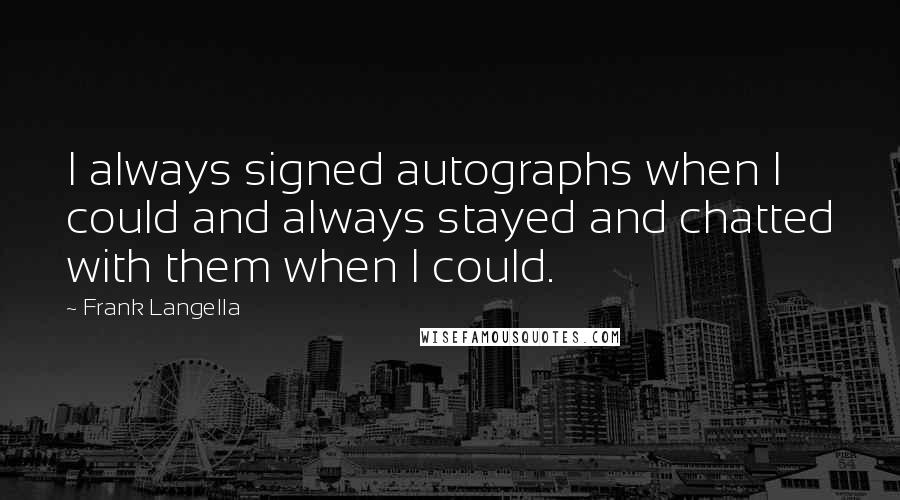 Frank Langella Quotes: I always signed autographs when I could and always stayed and chatted with them when I could.