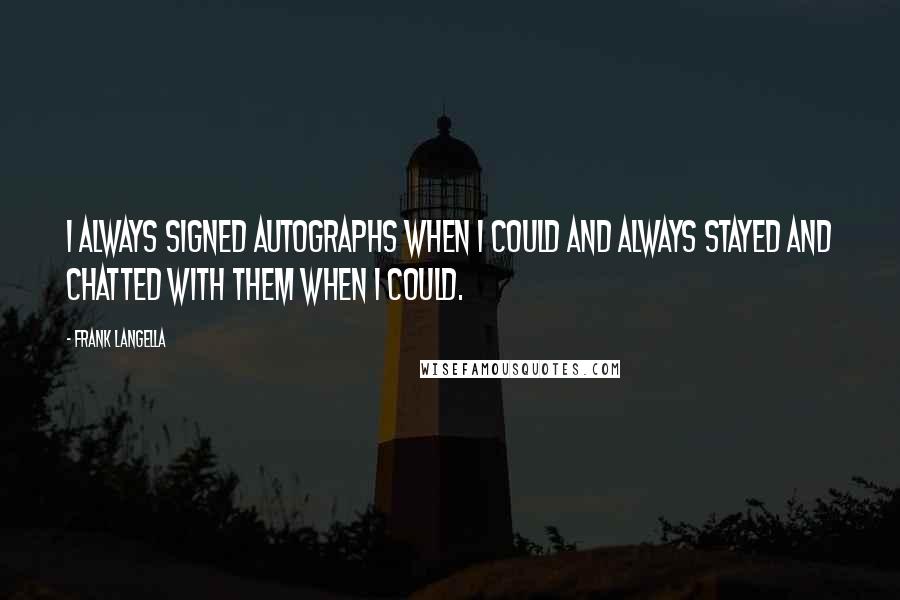 Frank Langella Quotes: I always signed autographs when I could and always stayed and chatted with them when I could.