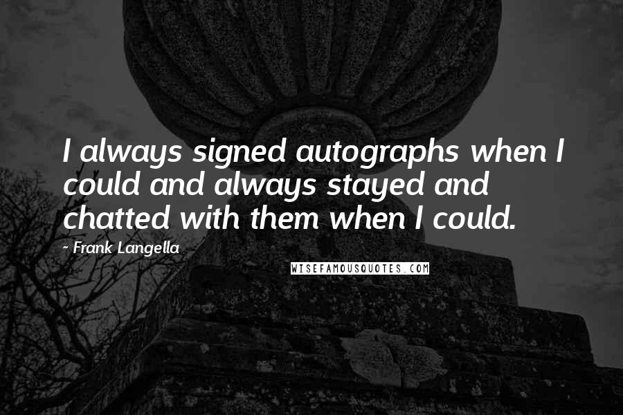 Frank Langella Quotes: I always signed autographs when I could and always stayed and chatted with them when I could.