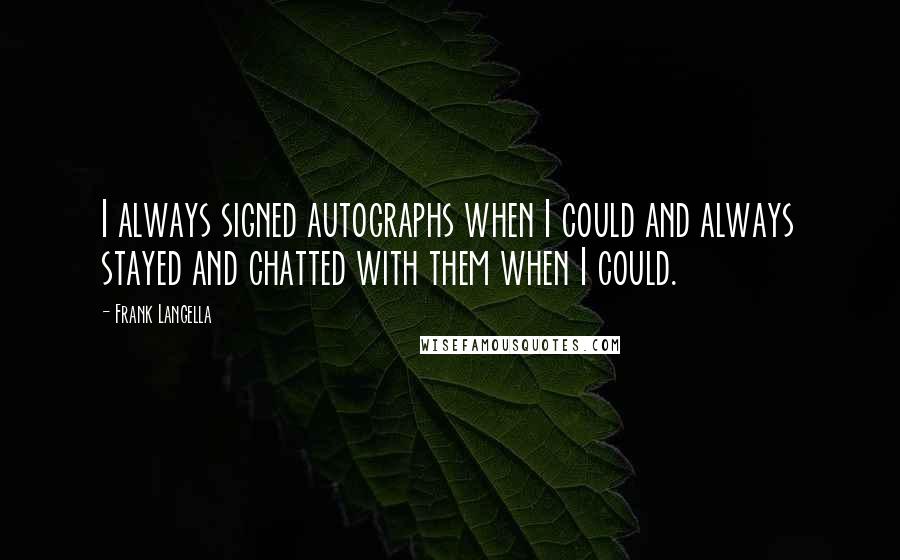 Frank Langella Quotes: I always signed autographs when I could and always stayed and chatted with them when I could.