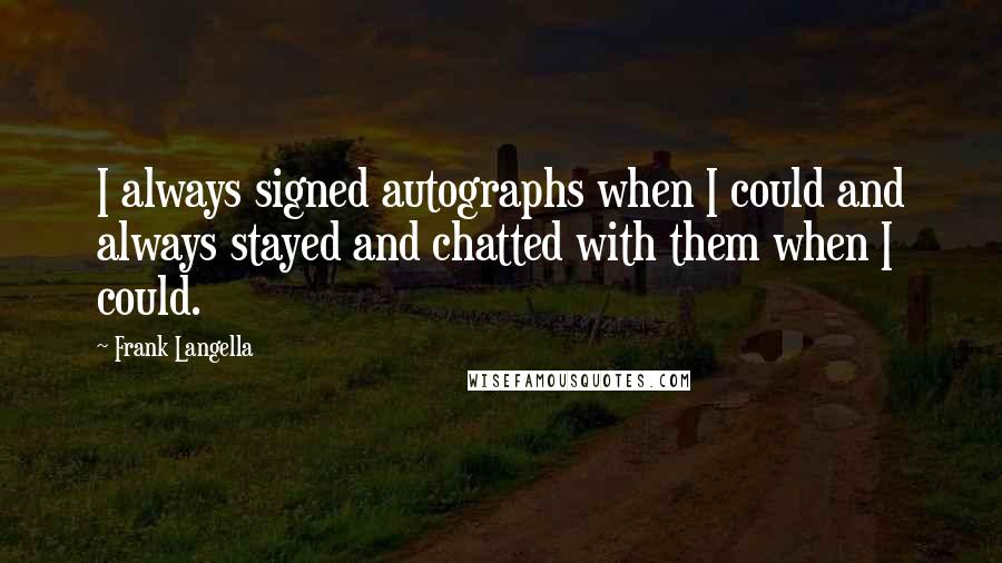 Frank Langella Quotes: I always signed autographs when I could and always stayed and chatted with them when I could.