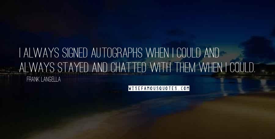 Frank Langella Quotes: I always signed autographs when I could and always stayed and chatted with them when I could.