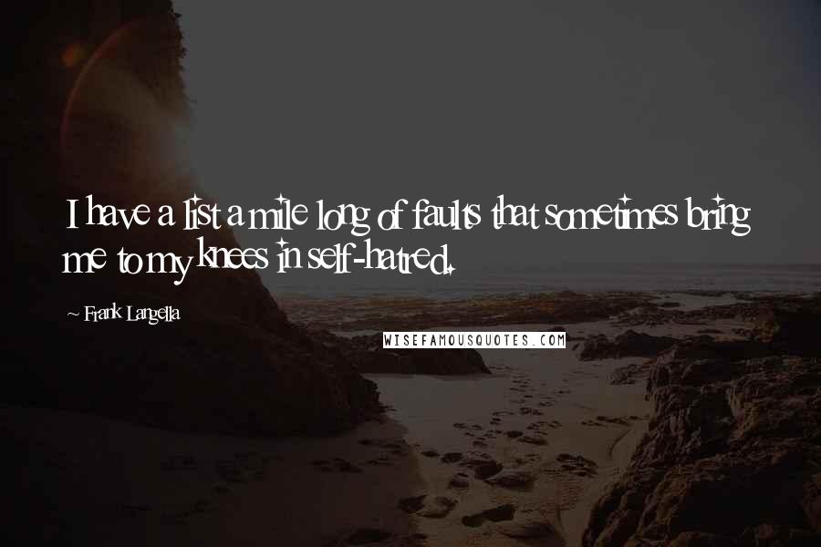 Frank Langella Quotes: I have a list a mile long of faults that sometimes bring me to my knees in self-hatred.