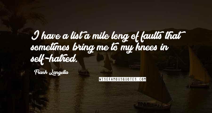 Frank Langella Quotes: I have a list a mile long of faults that sometimes bring me to my knees in self-hatred.