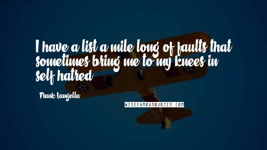 Frank Langella Quotes: I have a list a mile long of faults that sometimes bring me to my knees in self-hatred.