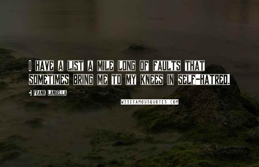 Frank Langella Quotes: I have a list a mile long of faults that sometimes bring me to my knees in self-hatred.