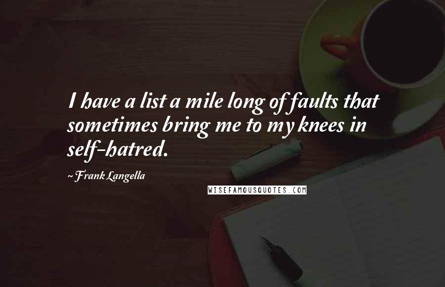 Frank Langella Quotes: I have a list a mile long of faults that sometimes bring me to my knees in self-hatred.