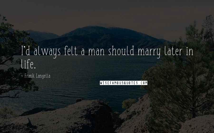Frank Langella Quotes: I'd always felt a man should marry later in life.