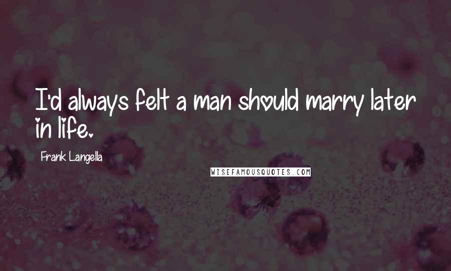 Frank Langella Quotes: I'd always felt a man should marry later in life.