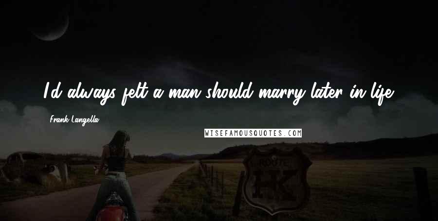 Frank Langella Quotes: I'd always felt a man should marry later in life.