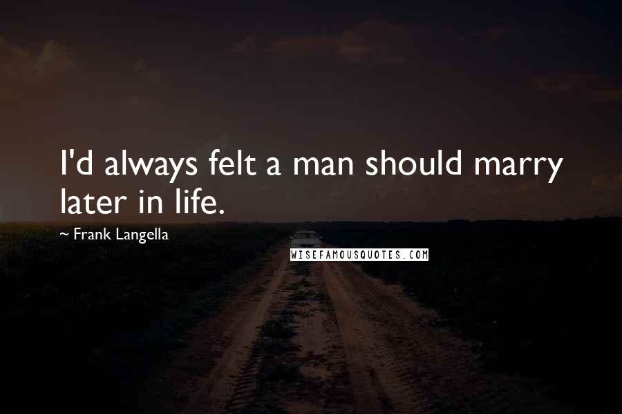 Frank Langella Quotes: I'd always felt a man should marry later in life.