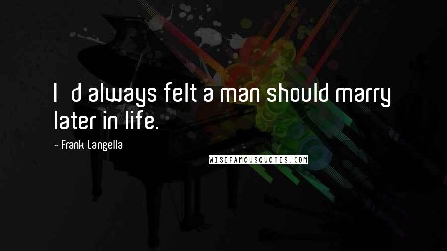 Frank Langella Quotes: I'd always felt a man should marry later in life.