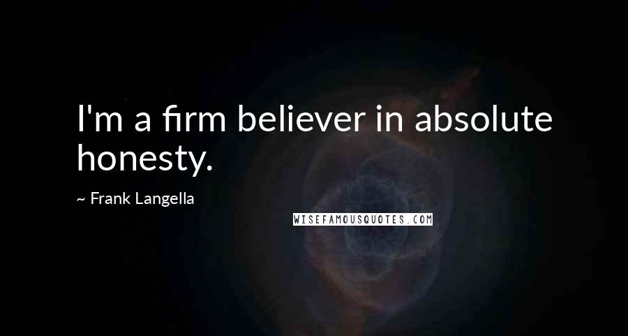 Frank Langella Quotes: I'm a firm believer in absolute honesty.