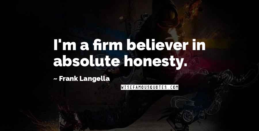 Frank Langella Quotes: I'm a firm believer in absolute honesty.