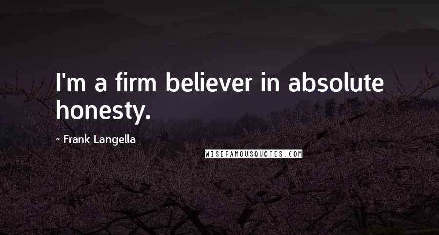 Frank Langella Quotes: I'm a firm believer in absolute honesty.