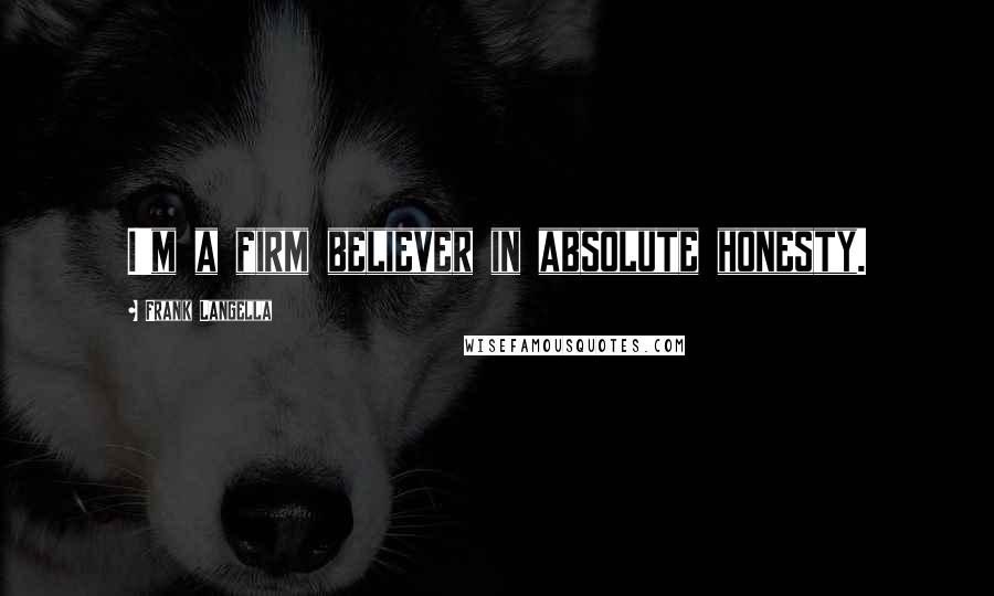 Frank Langella Quotes: I'm a firm believer in absolute honesty.