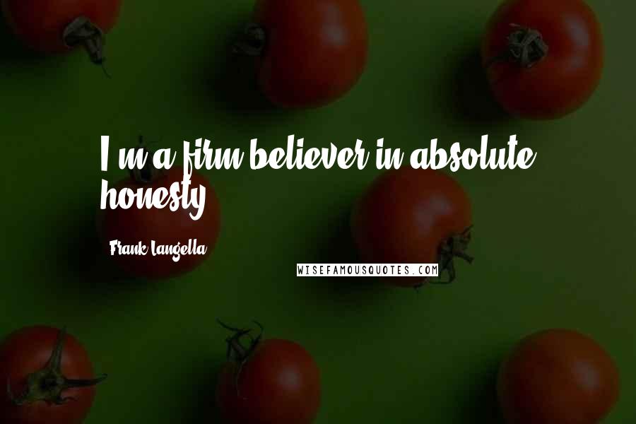 Frank Langella Quotes: I'm a firm believer in absolute honesty.