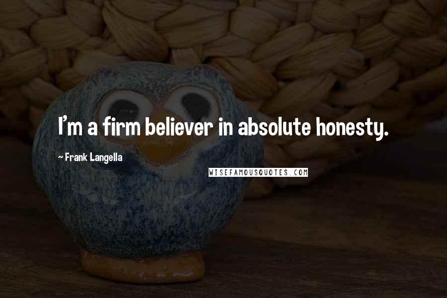 Frank Langella Quotes: I'm a firm believer in absolute honesty.