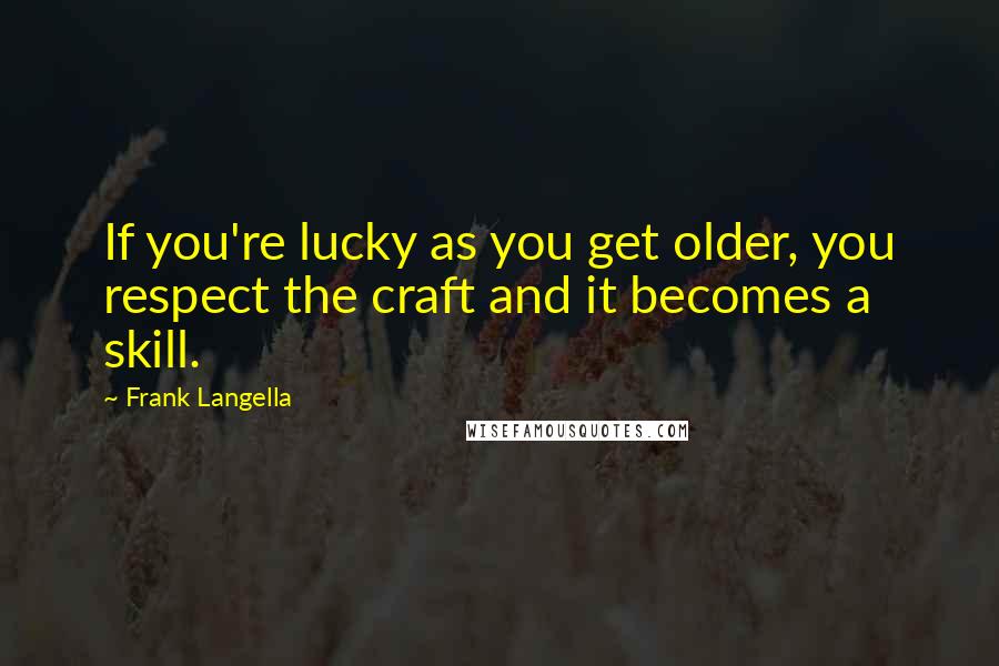Frank Langella Quotes: If you're lucky as you get older, you respect the craft and it becomes a skill.