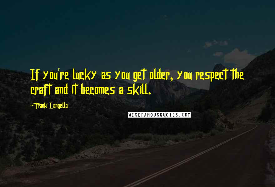 Frank Langella Quotes: If you're lucky as you get older, you respect the craft and it becomes a skill.