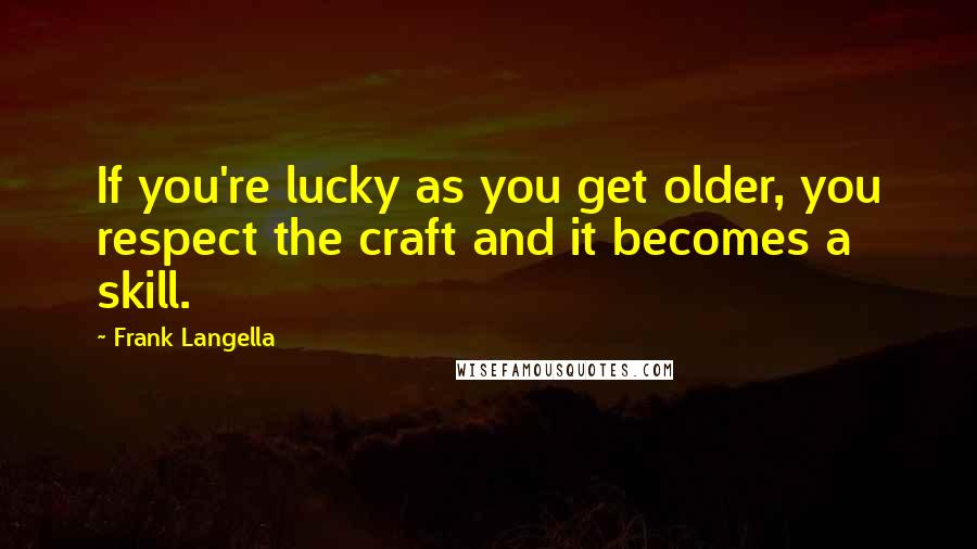 Frank Langella Quotes: If you're lucky as you get older, you respect the craft and it becomes a skill.