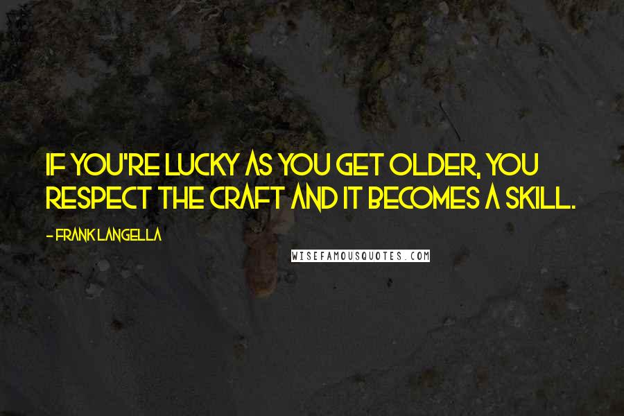 Frank Langella Quotes: If you're lucky as you get older, you respect the craft and it becomes a skill.