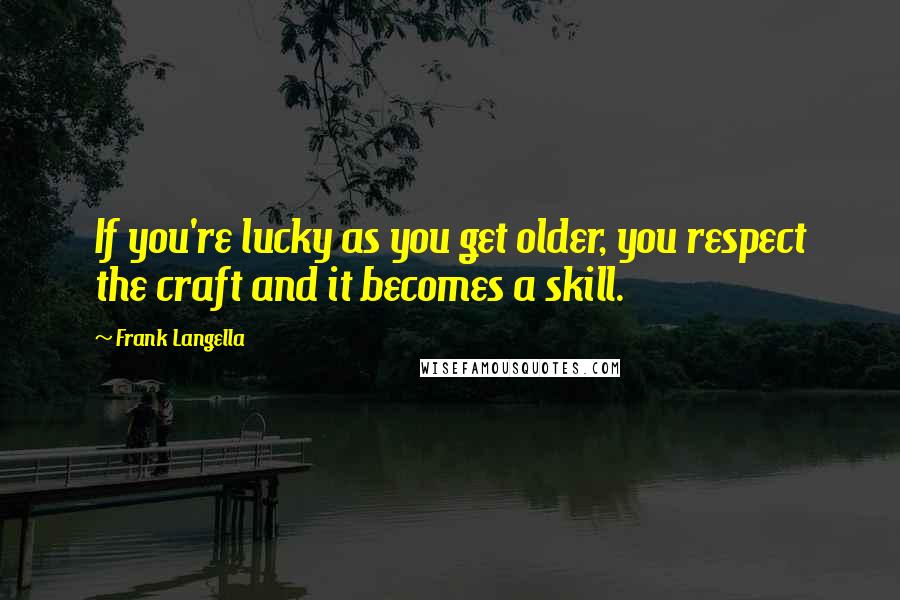 Frank Langella Quotes: If you're lucky as you get older, you respect the craft and it becomes a skill.