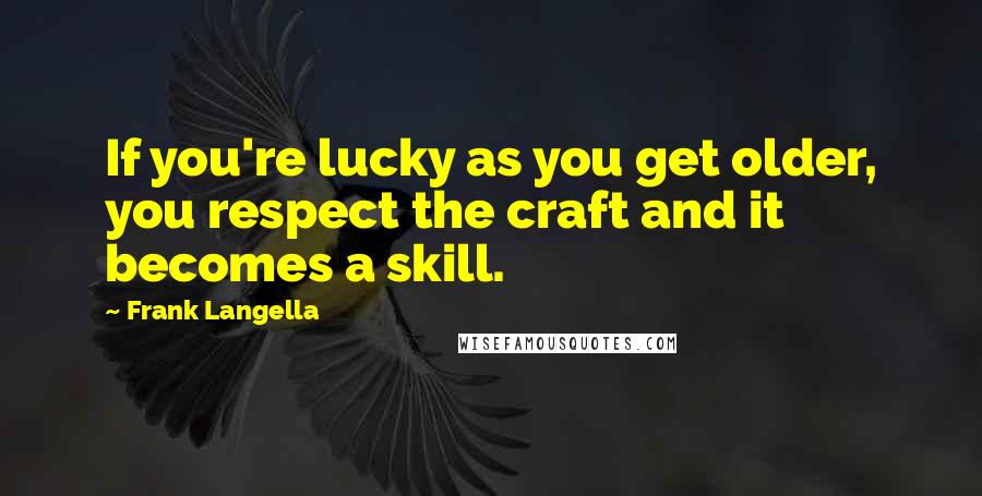 Frank Langella Quotes: If you're lucky as you get older, you respect the craft and it becomes a skill.