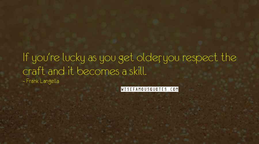 Frank Langella Quotes: If you're lucky as you get older, you respect the craft and it becomes a skill.