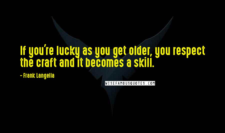 Frank Langella Quotes: If you're lucky as you get older, you respect the craft and it becomes a skill.
