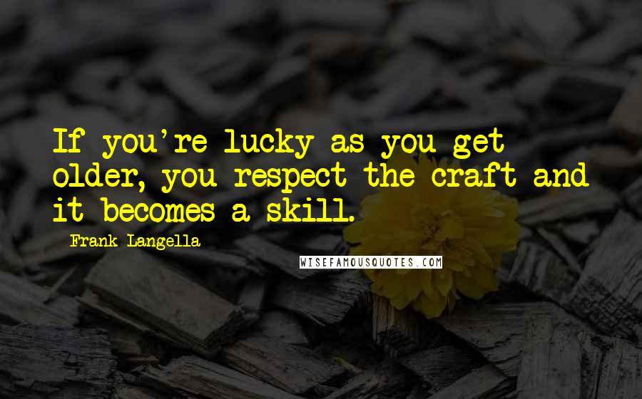 Frank Langella Quotes: If you're lucky as you get older, you respect the craft and it becomes a skill.