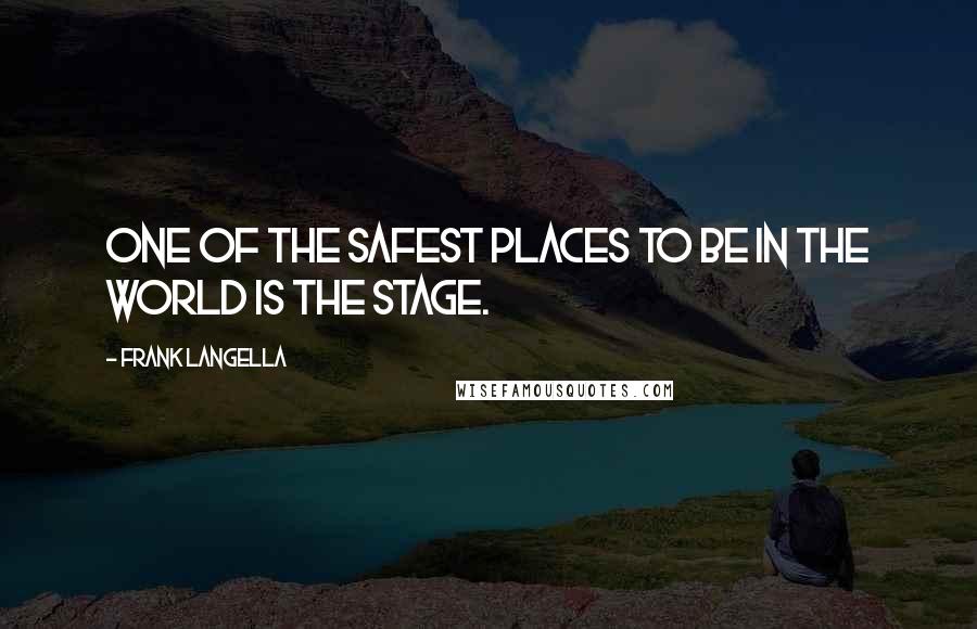 Frank Langella Quotes: One of the safest places to be in the world is the stage.