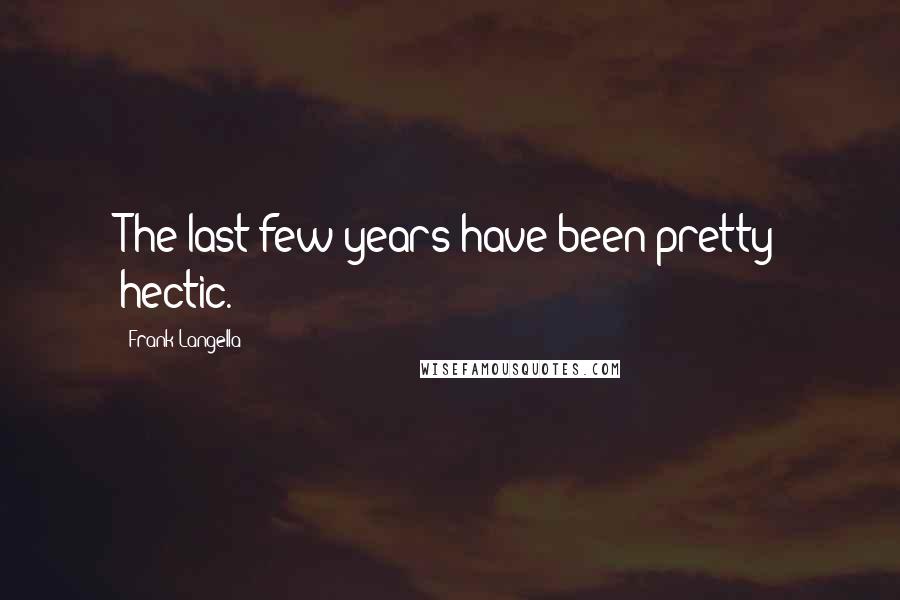 Frank Langella Quotes: The last few years have been pretty hectic.