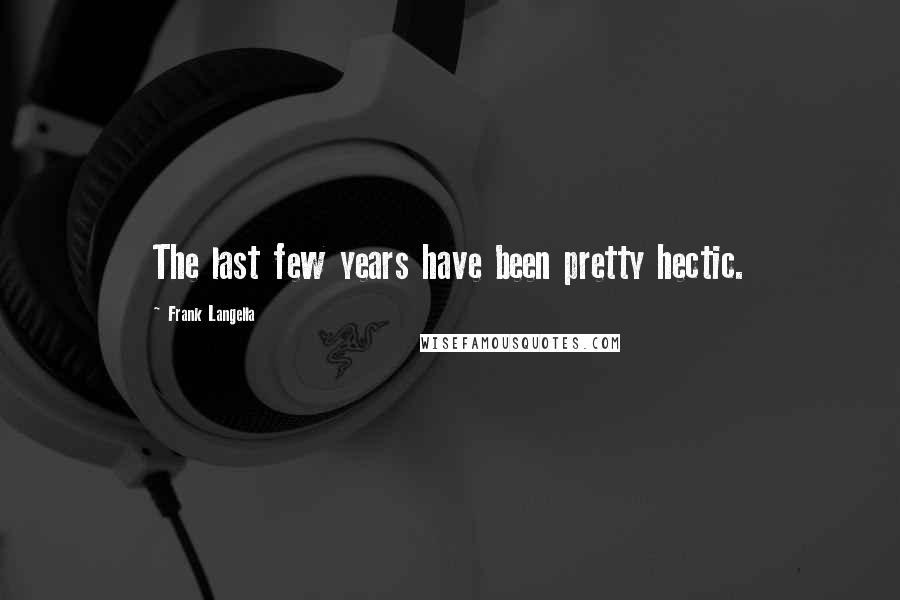 Frank Langella Quotes: The last few years have been pretty hectic.