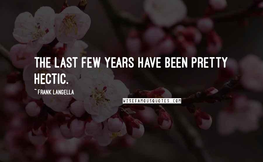 Frank Langella Quotes: The last few years have been pretty hectic.