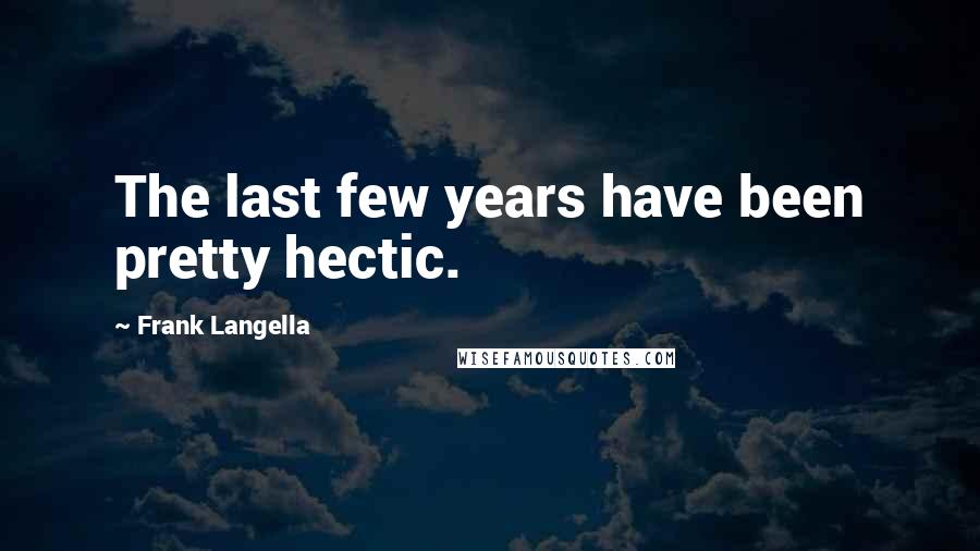 Frank Langella Quotes: The last few years have been pretty hectic.