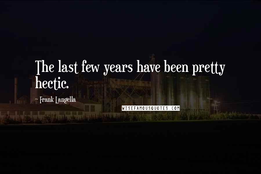 Frank Langella Quotes: The last few years have been pretty hectic.