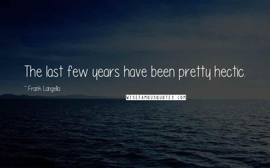 Frank Langella Quotes: The last few years have been pretty hectic.