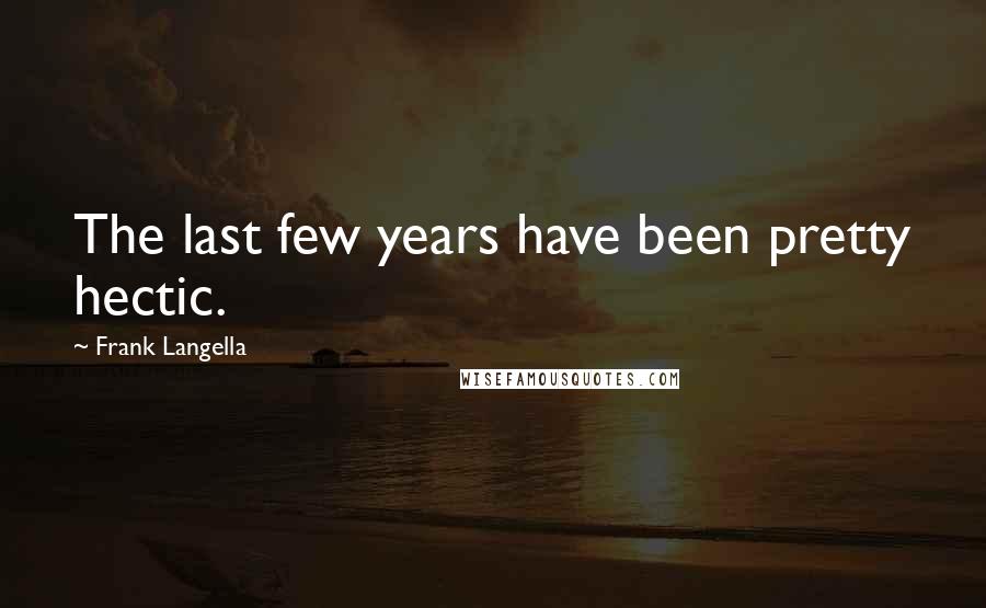 Frank Langella Quotes: The last few years have been pretty hectic.