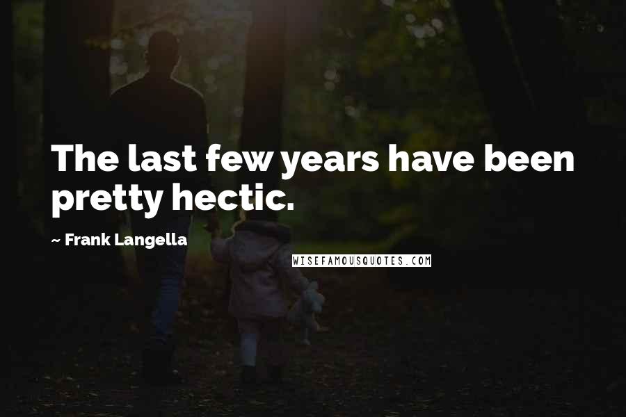Frank Langella Quotes: The last few years have been pretty hectic.