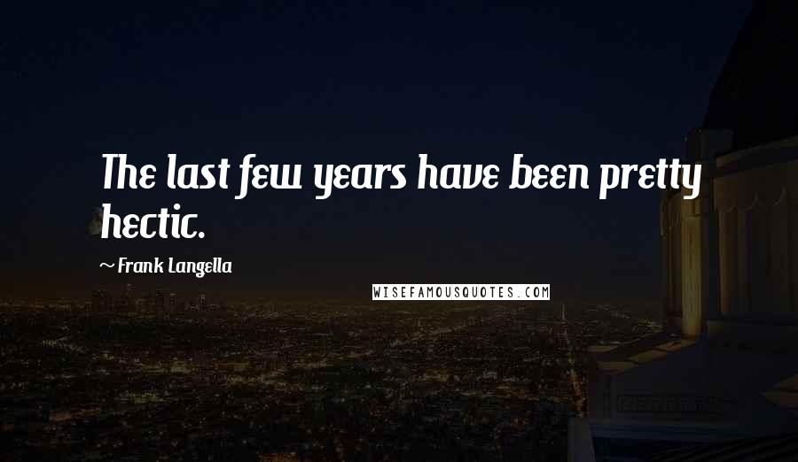 Frank Langella Quotes: The last few years have been pretty hectic.