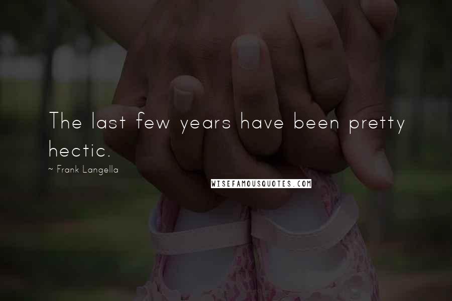 Frank Langella Quotes: The last few years have been pretty hectic.