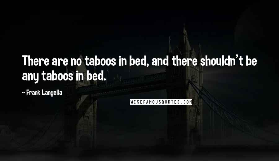 Frank Langella Quotes: There are no taboos in bed, and there shouldn't be any taboos in bed.